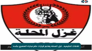 خلافات تحكيمية.. غزل المحلة يهاجم قرارات حكم مباراة المصري بشدة